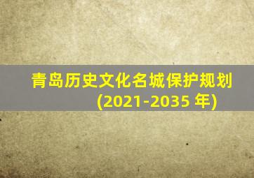 青岛历史文化名城保护规划(2021-2035 年)